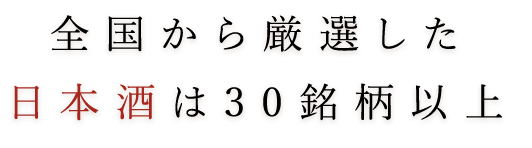 全国から厳選した日本酒は30銘柄以上